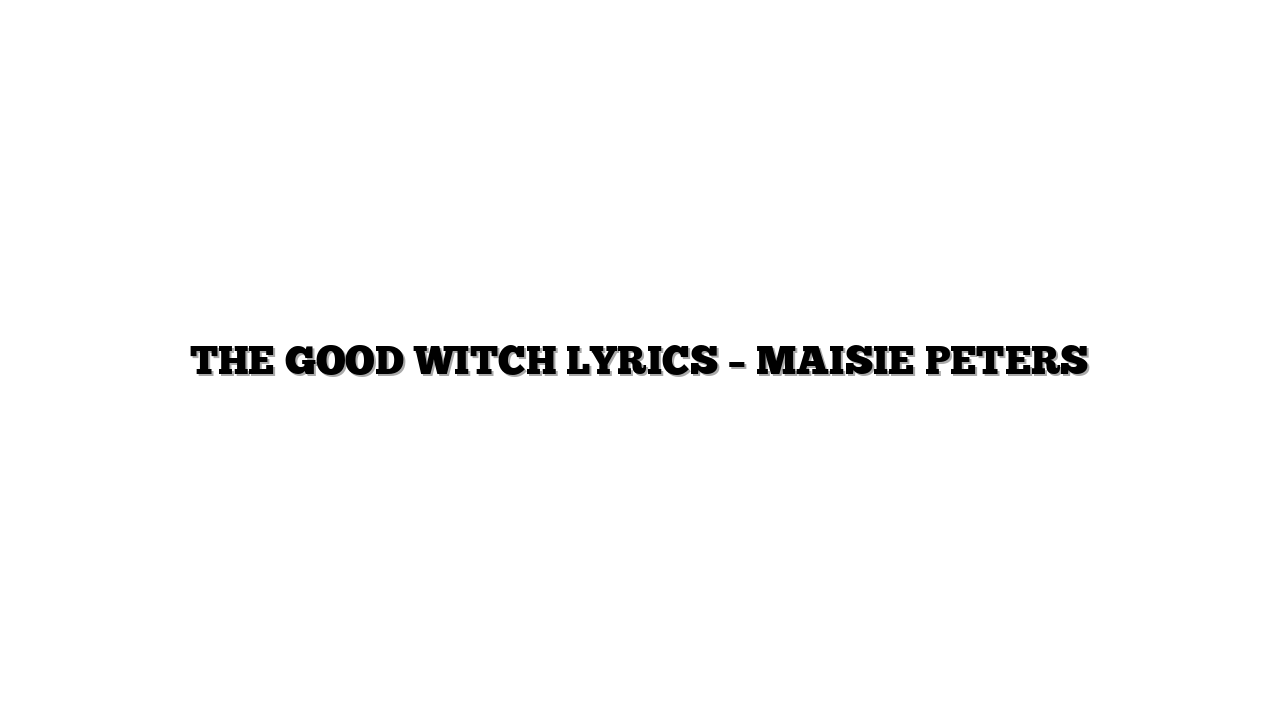 THE GOOD WITCH LYRICS – MAISIE PETERS