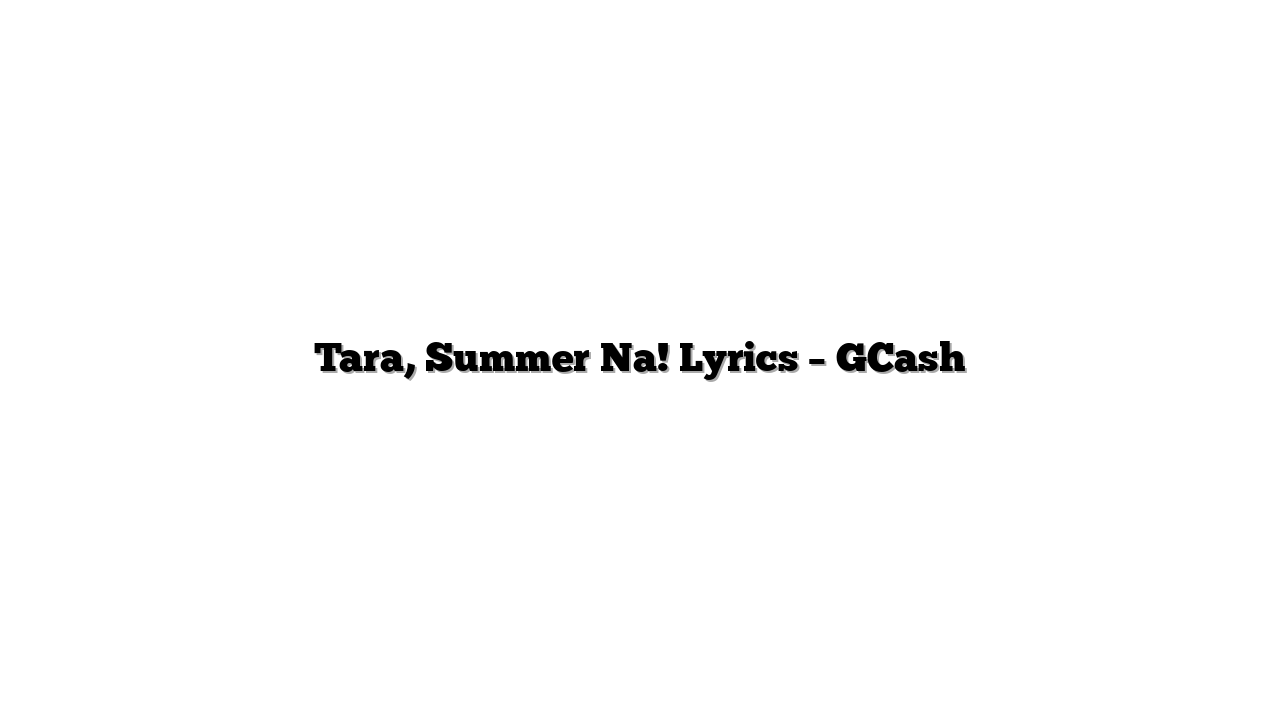 Tara, Summer Na! Lyrics – GCash