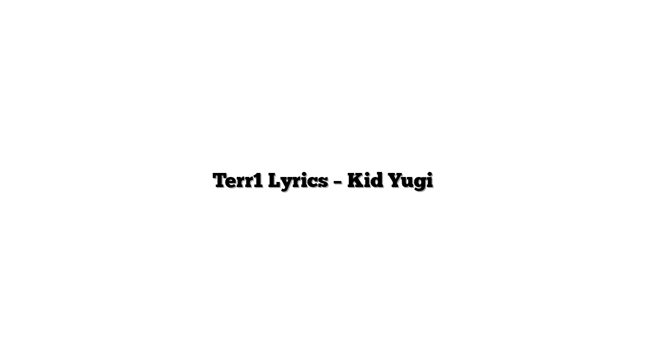 Terr1 Lyrics – Kid Yugi
