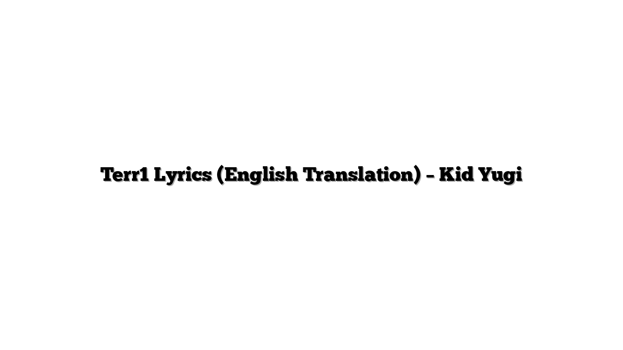 Terr1 Lyrics (English Translation) – Kid Yugi