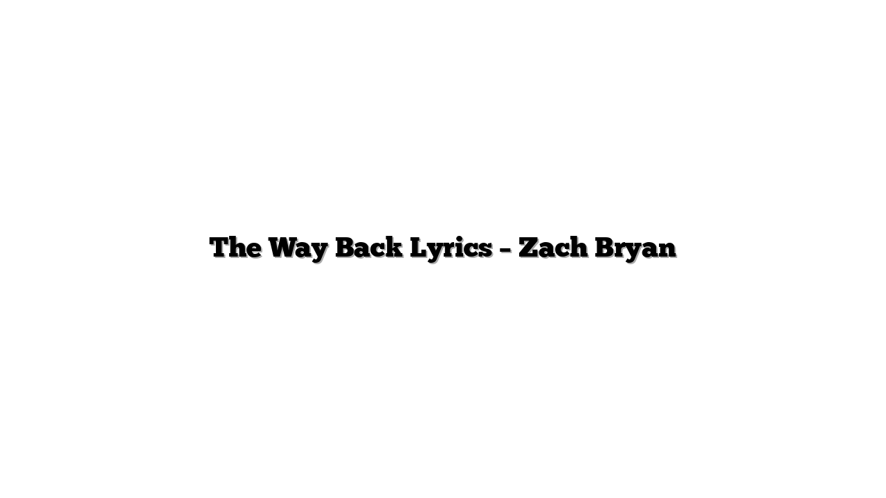 The Way Back Lyrics – Zach Bryan