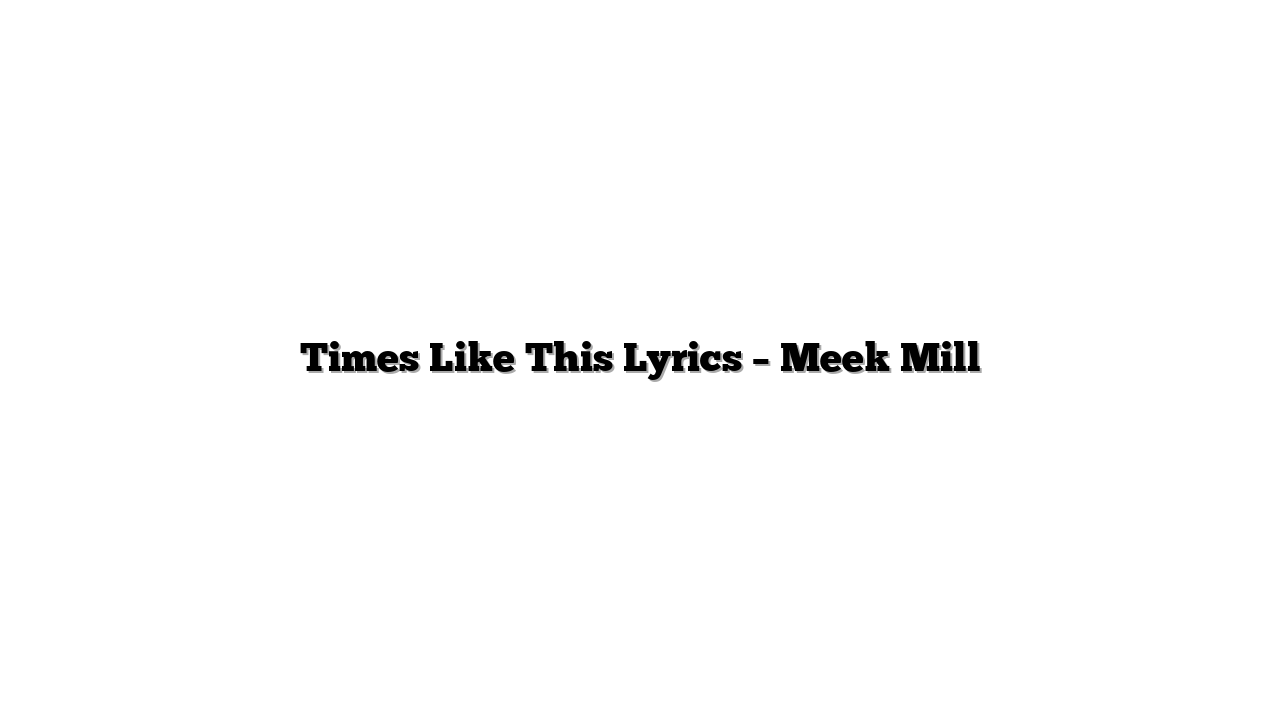 Times Like This Lyrics – Meek Mill