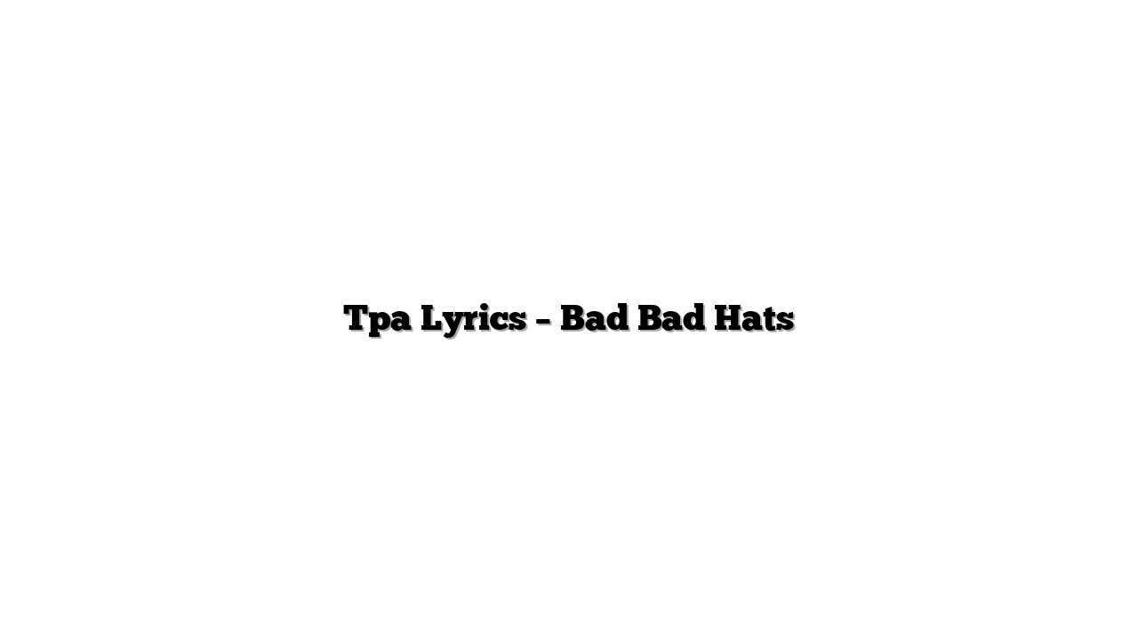 Tpa Lyrics – Bad Bad Hats