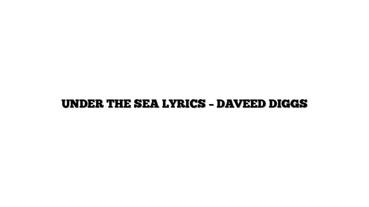 UNDER THE SEA LYRICS – DAVEED DIGGS
