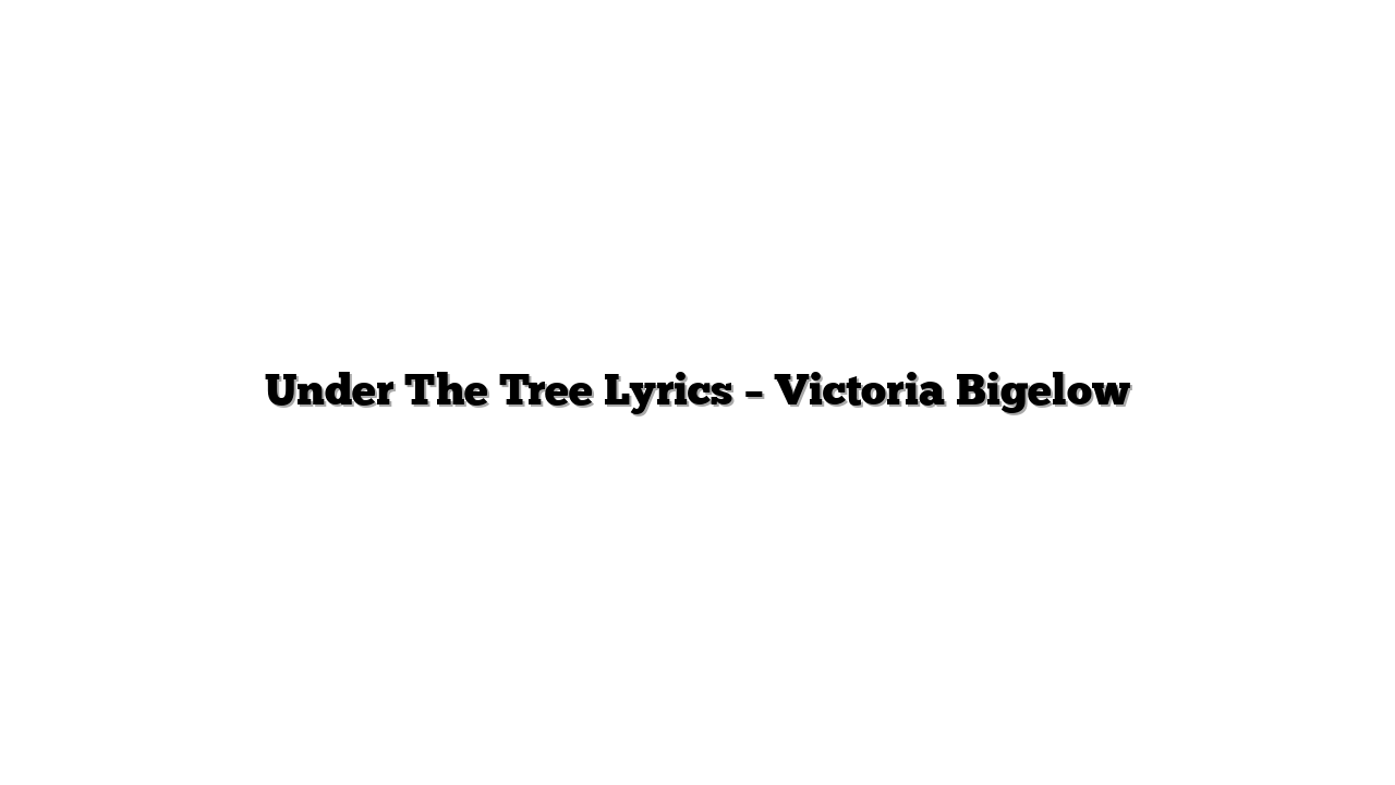 Under The Tree Lyrics – Victoria Bigelow