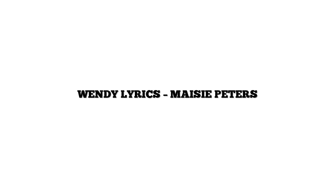 WENDY LYRICS – MAISIE PETERS