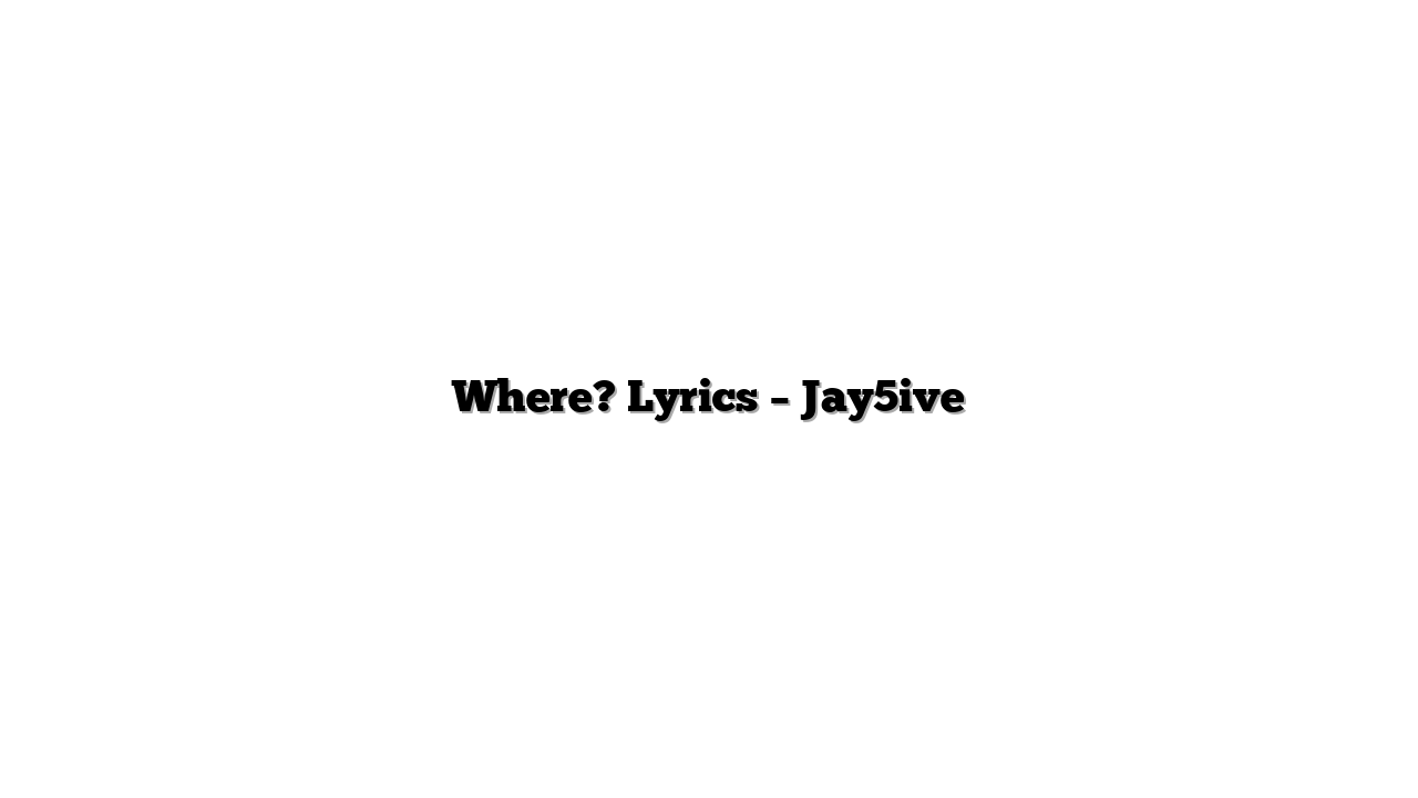 Where? Lyrics – Jay5ive