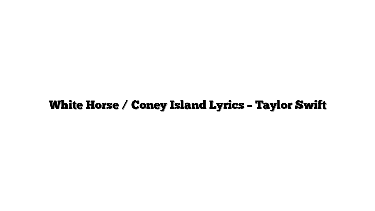White Horse / Coney Island Lyrics – Taylor Swift
