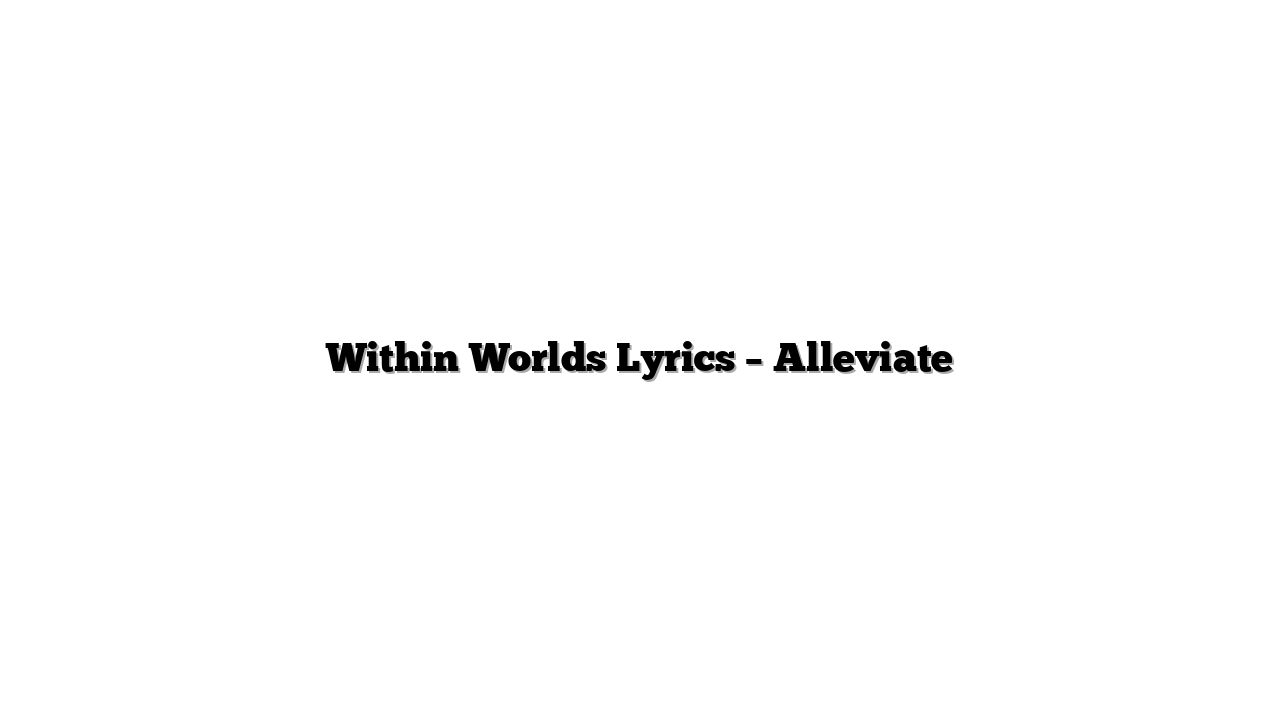 Within Worlds Lyrics – Alleviate