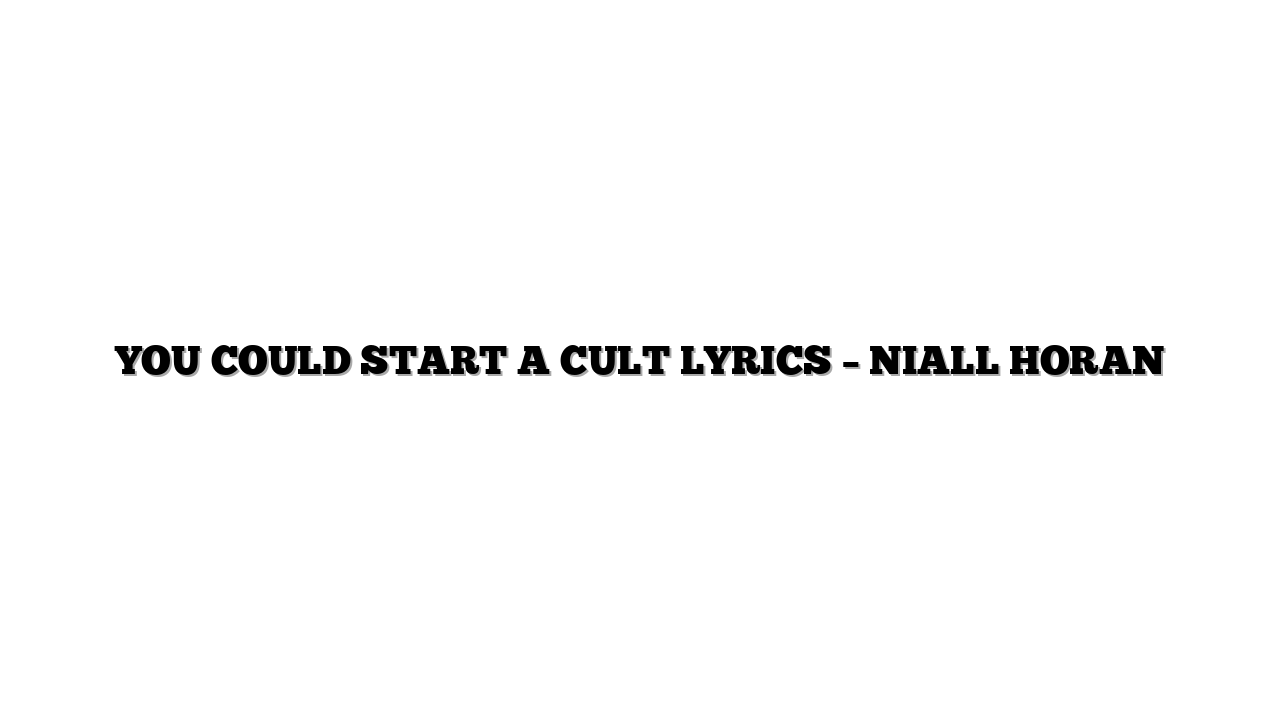 YOU COULD START A CULT LYRICS – NIALL HORAN