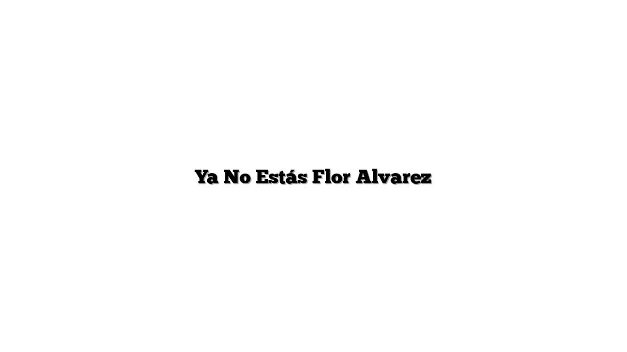 Ya No Estás Flor Alvarez