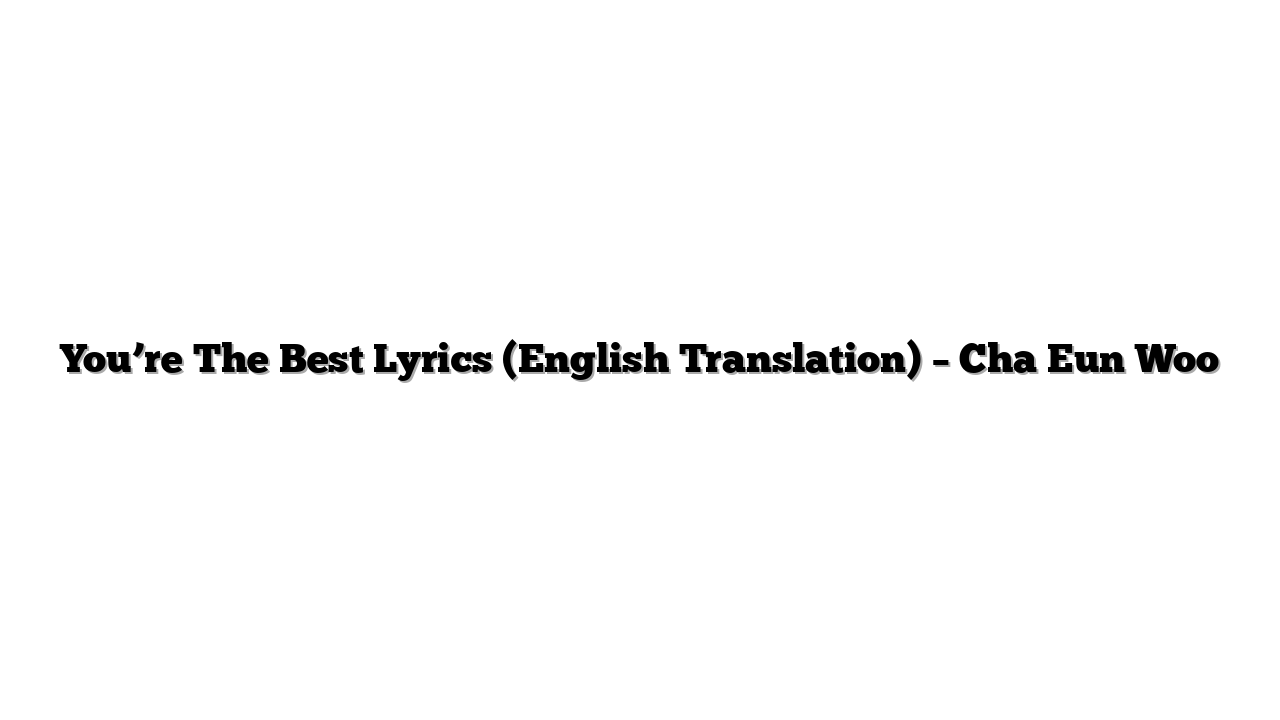 You’re The Best Lyrics (English Translation) – Cha Eun Woo
