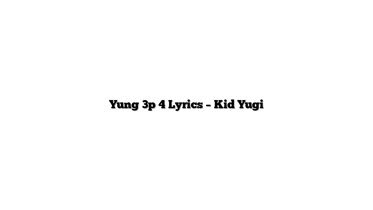 Yung 3p 4 Lyrics – Kid Yugi