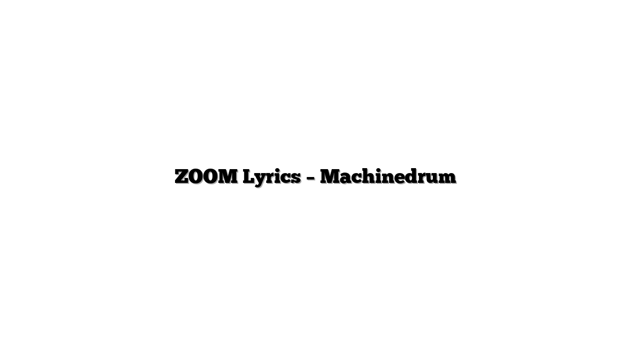 ZOOM Lyrics – Machinedrum