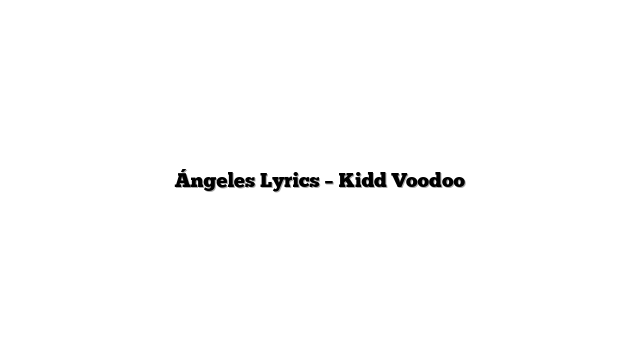 Ángeles Lyrics – Kidd Voodoo