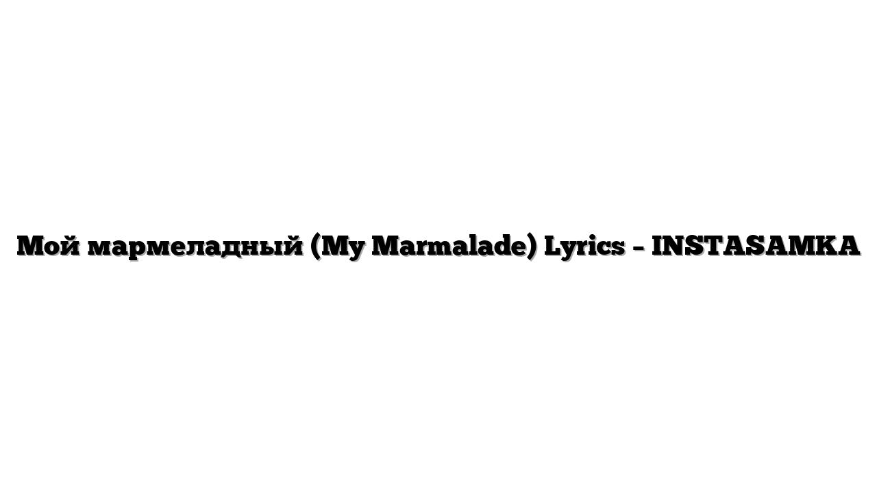 Мой мармеладный (My Marmalade) Lyrics – INSTASAMKA