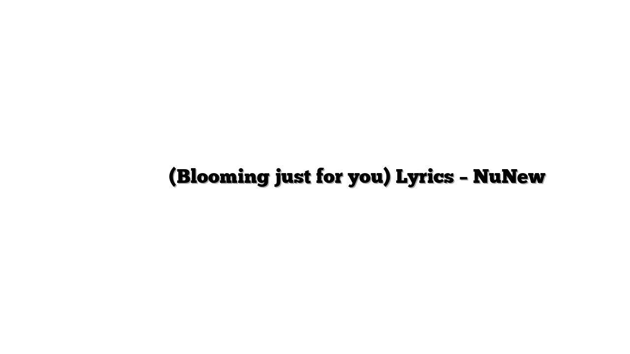 꽃이 피는데 필요한 몇 가지 (Blooming just for you) Lyrics – NuNew