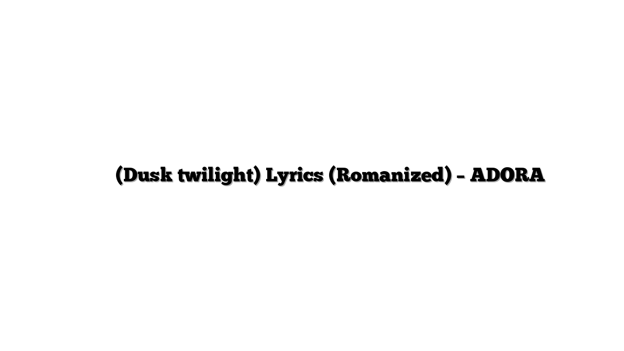 밤이 되니까 (Dusk twilight) Lyrics (Romanized) – ADORA