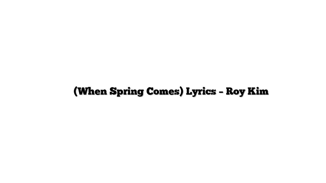 봄이 와도 (When Spring Comes) Lyrics – Roy Kim