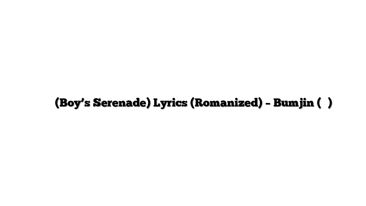 소년의 고백 (Boy’s Serenade) Lyrics (Romanized) – Bumjin (범진)