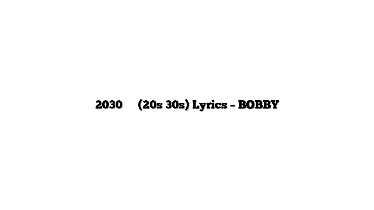 2030 머릿속 (20s 30s) Lyrics – BOBBY