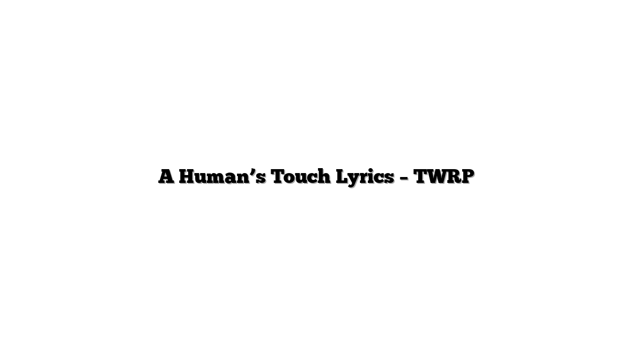 A Human’s Touch Lyrics – TWRP