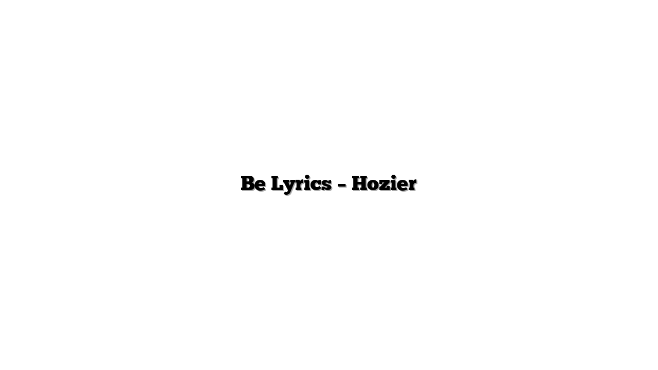 Be Lyrics – Hozier