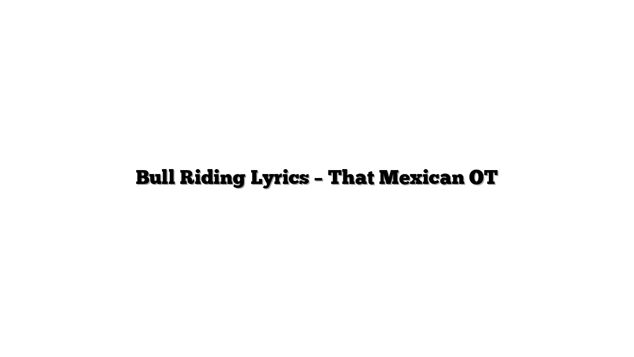Bull Riding Lyrics – That Mexican OT