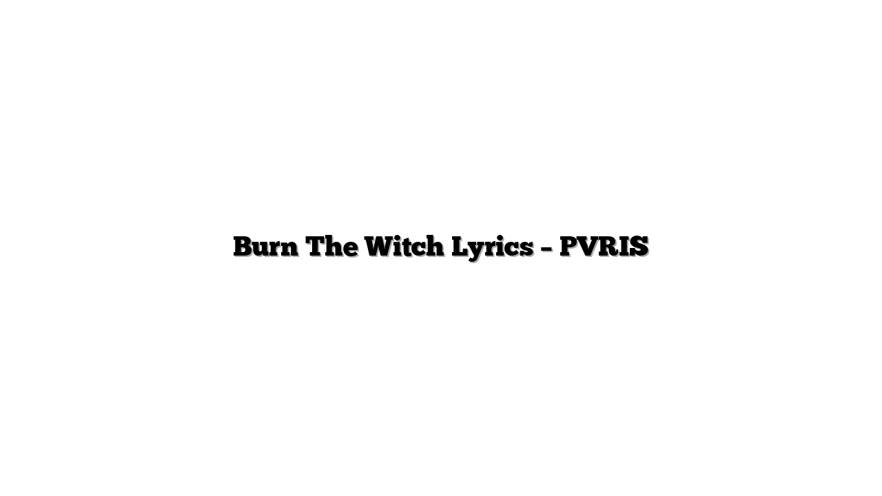 Burn The Witch Lyrics – PVRIS