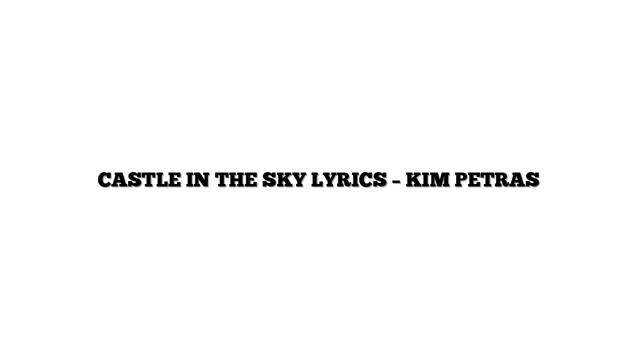 CASTLE IN THE SKY LYRICS – KIM PETRAS