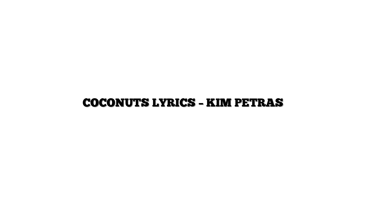 COCONUTS LYRICS – KIM PETRAS