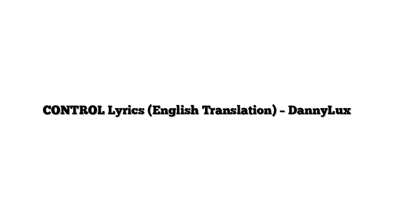 CONTROL Lyrics (English Translation) – DannyLux