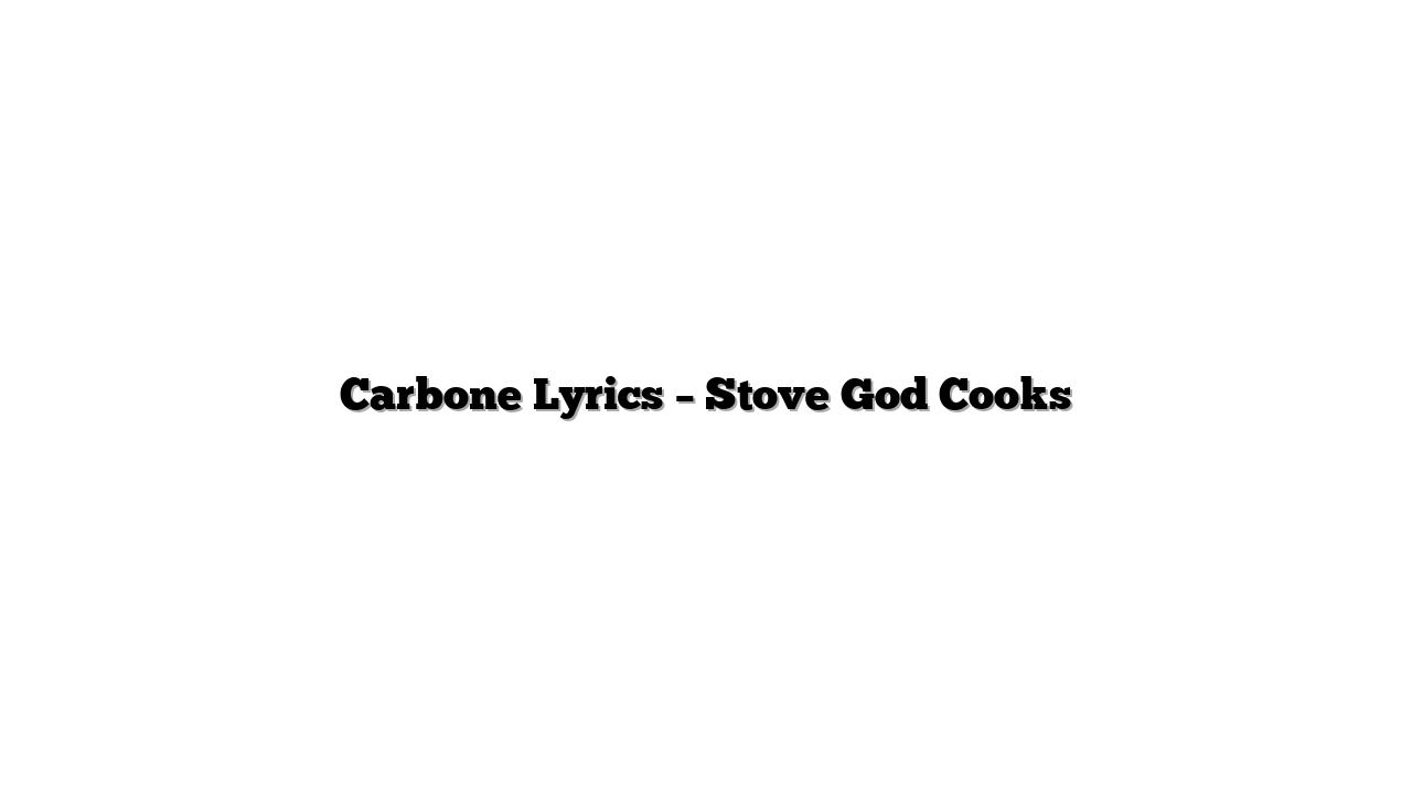Carbone Lyrics – Stove God Cooks