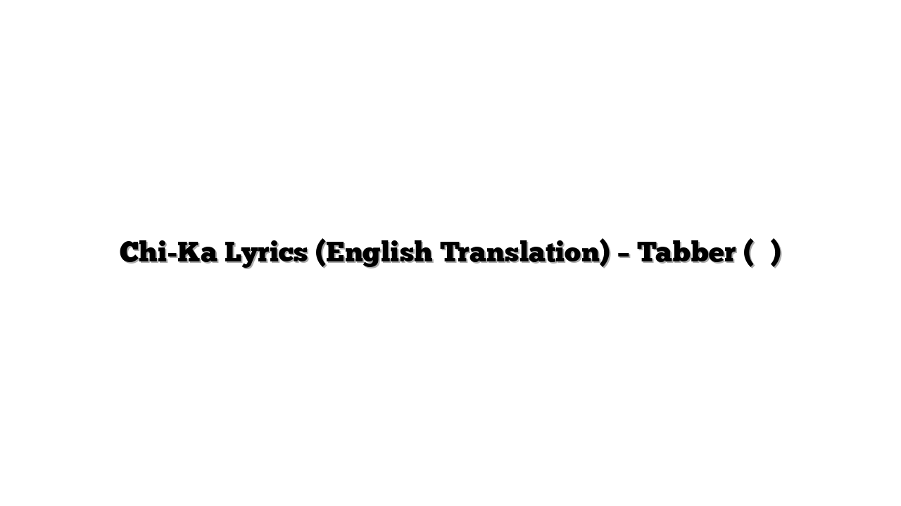 Chi-Ka Lyrics (English Translation) – Tabber (태버)