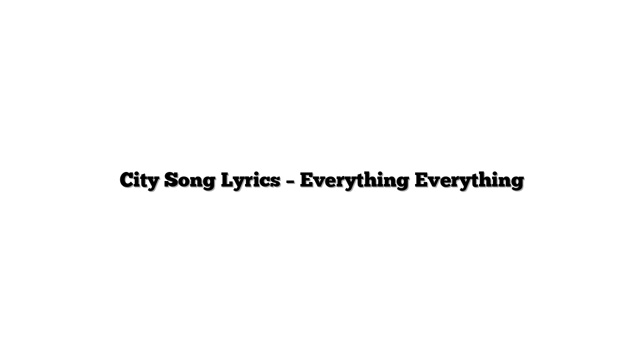 City Song Lyrics – Everything Everything