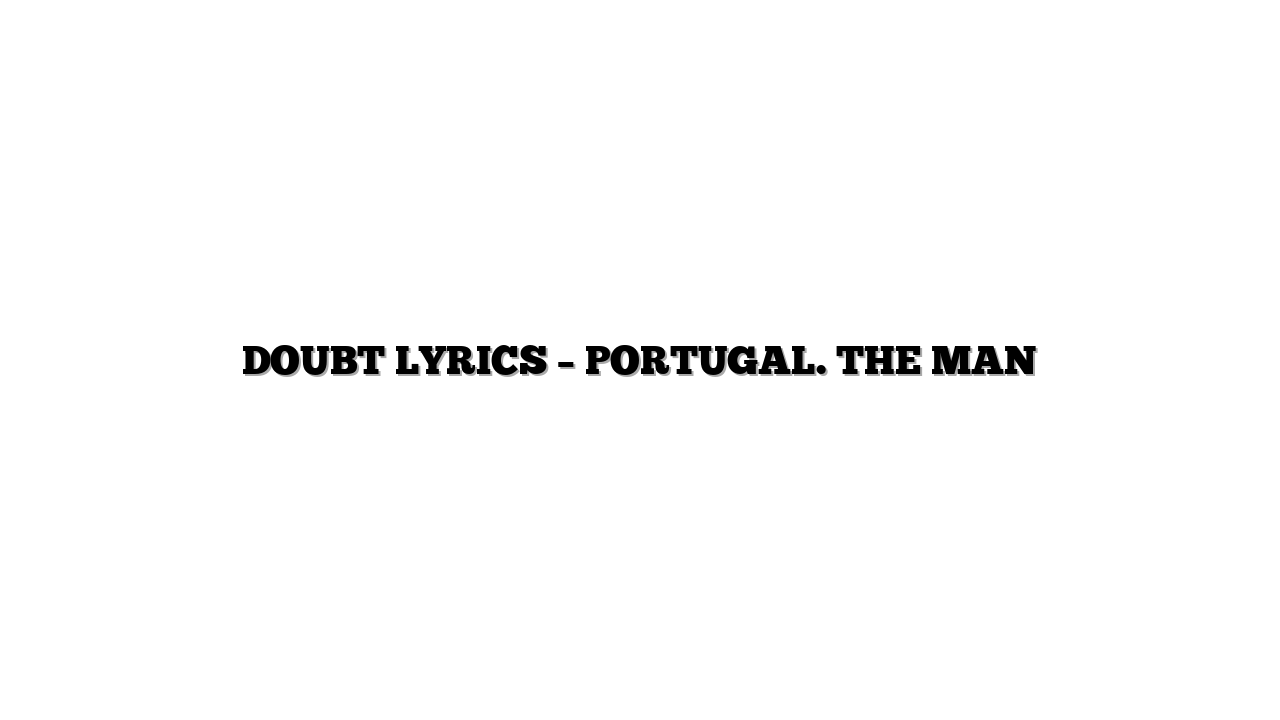 DOUBT LYRICS – PORTUGAL. THE MAN