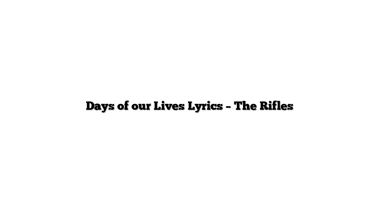Days of our Lives Lyrics – The Rifles