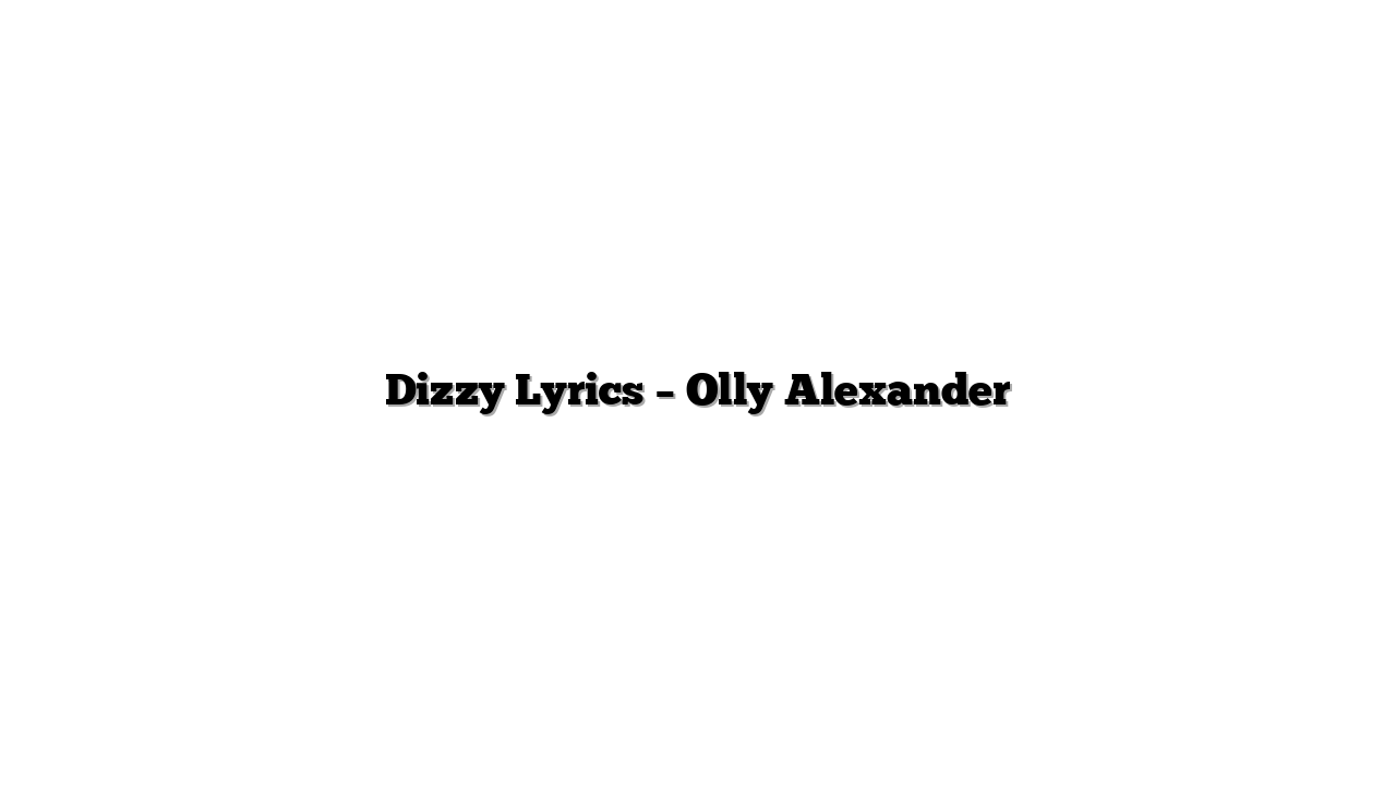 Dizzy Lyrics – Olly Alexander