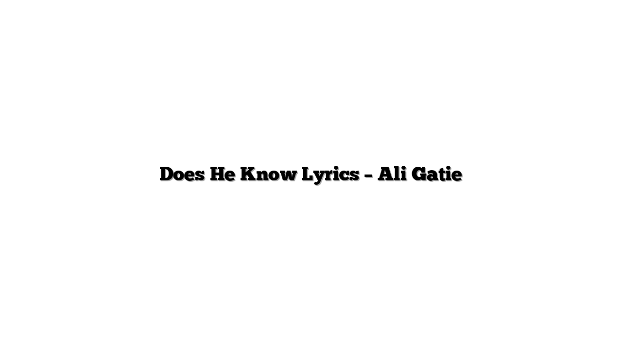 Does He Know Lyrics – Ali Gatie