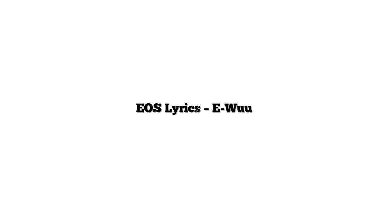 EOS Lyrics – E-Wuu