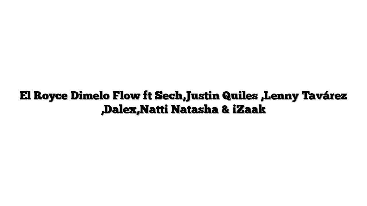 El Royce Dimelo Flow ft Sech,Justin Quiles ,Lenny Tavárez ,Dalex,Natti Natasha & iZaak