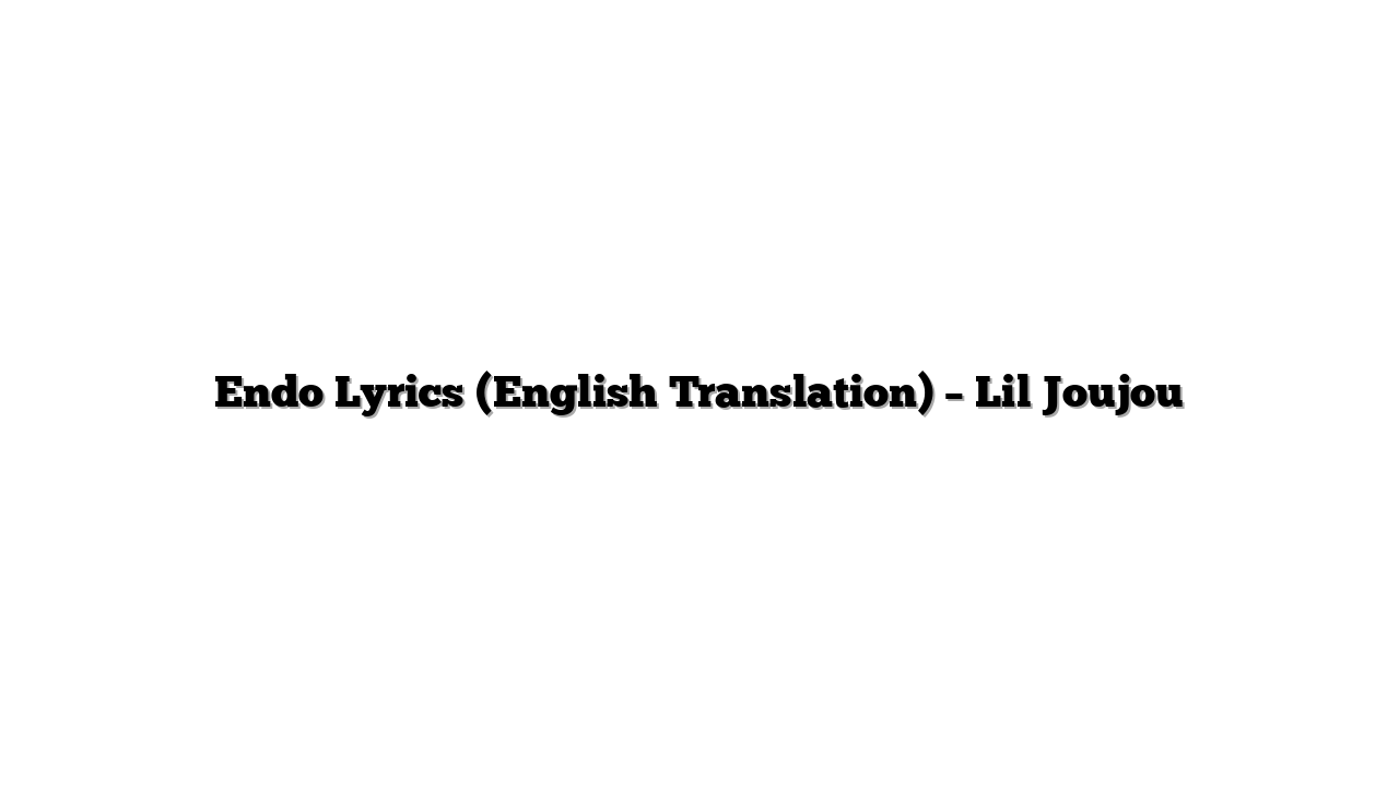Endo Lyrics (English Translation) – Lil Joujou