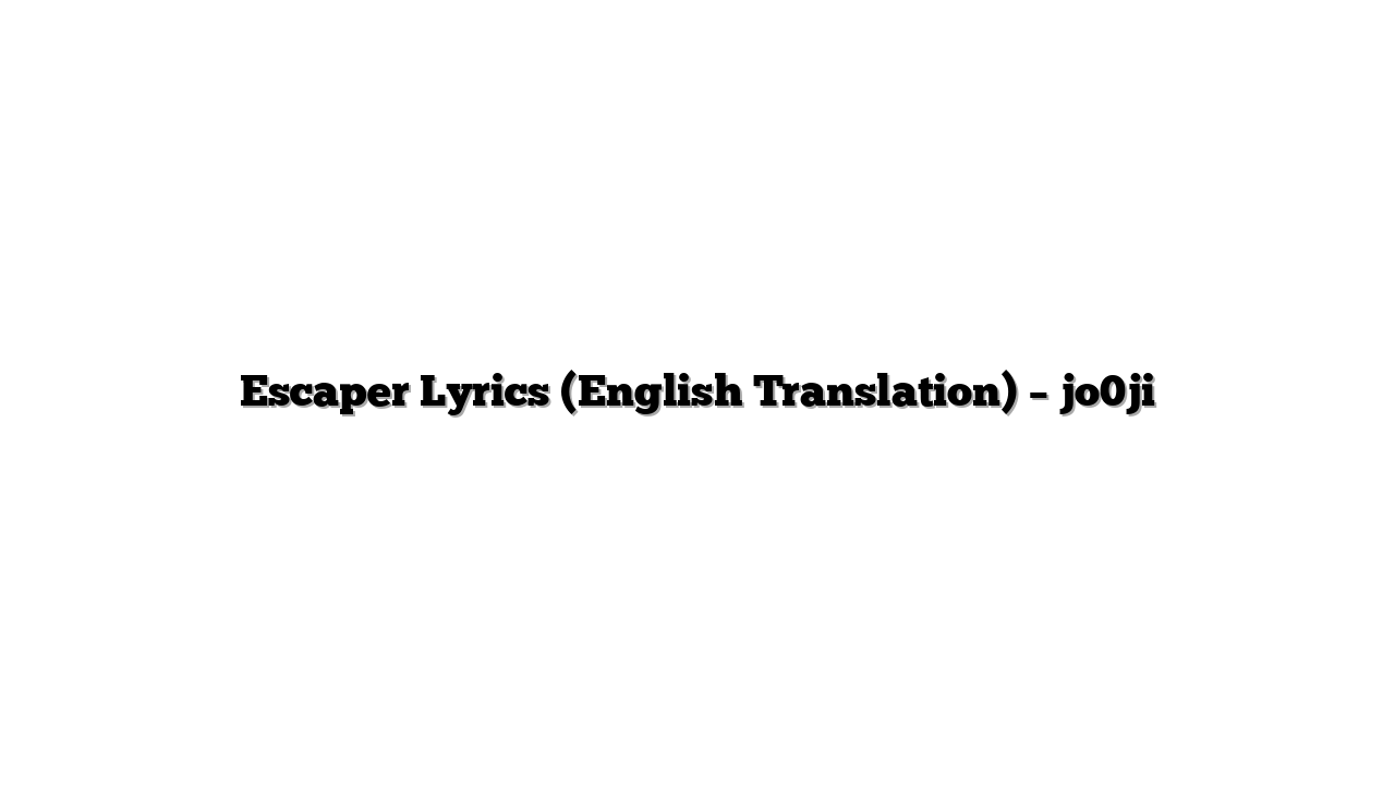 Escaper Lyrics (English Translation) – jo0ji