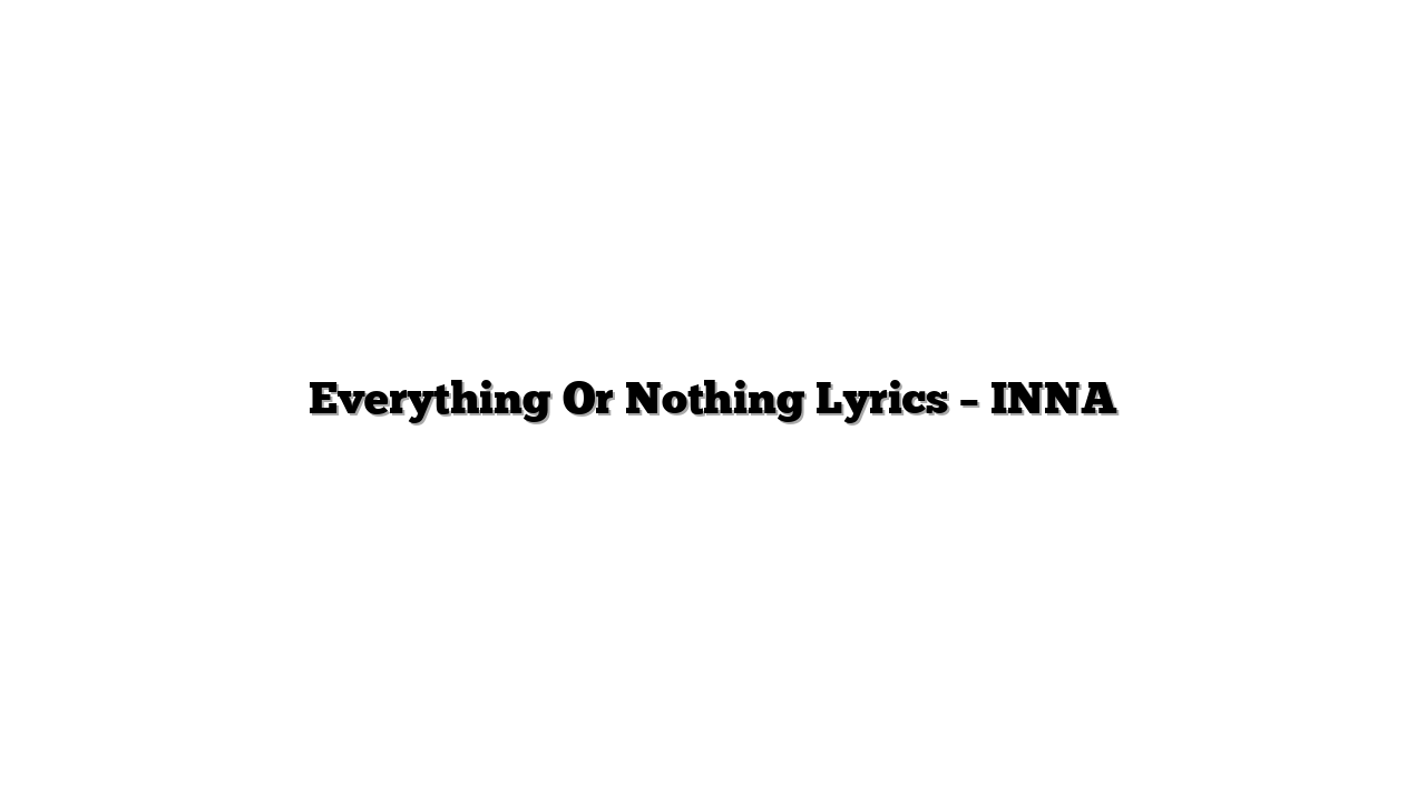 Everything Or Nothing Lyrics – INNA
