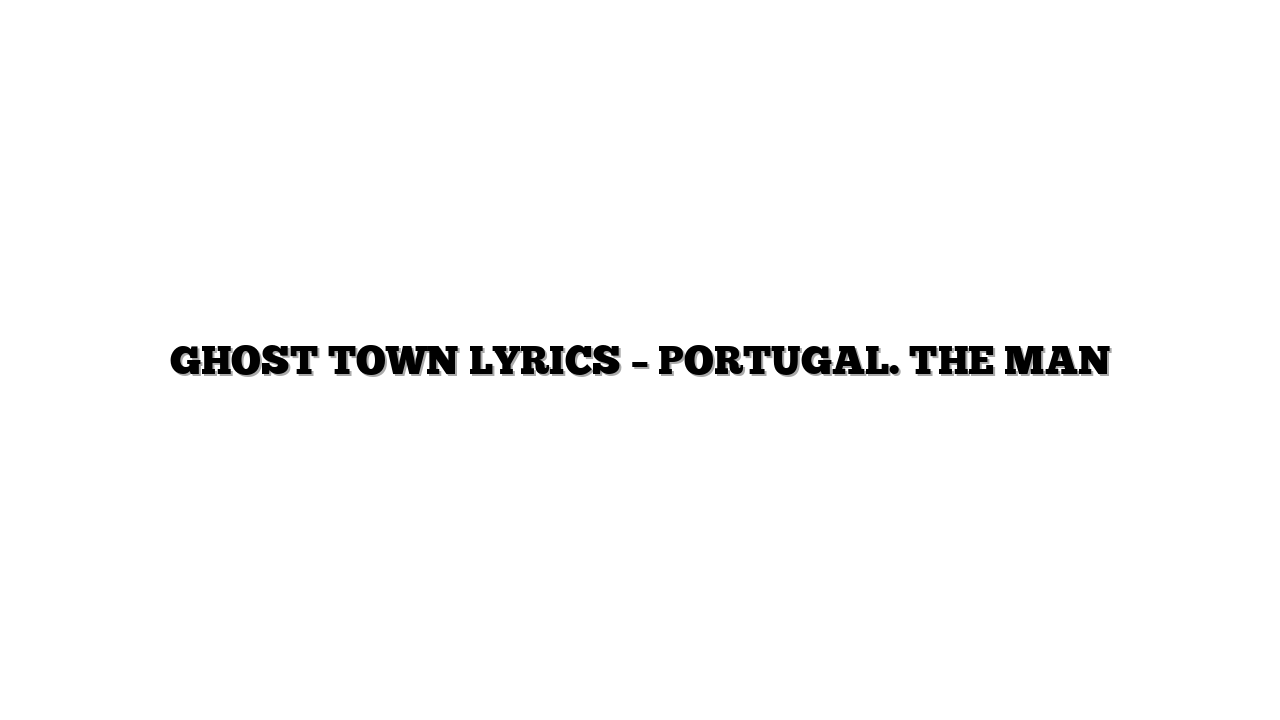 GHOST TOWN LYRICS – PORTUGAL. THE MAN