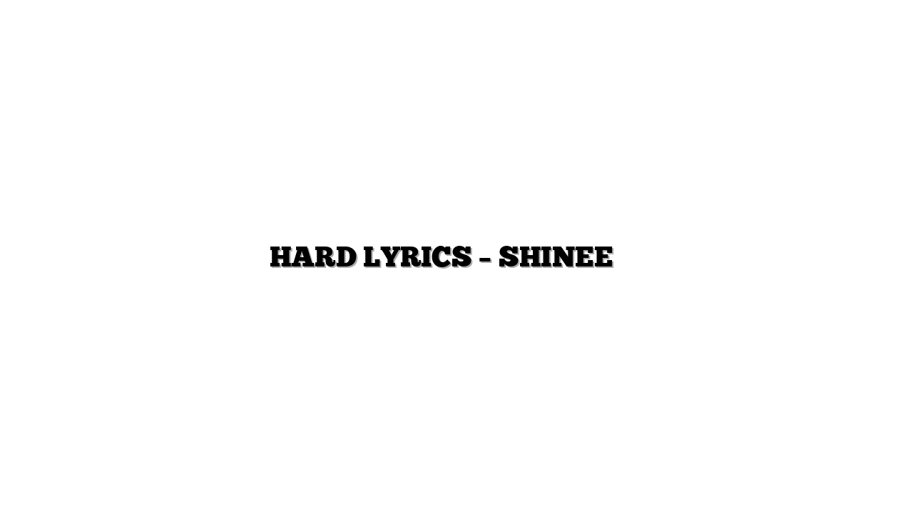 HARD LYRICS – SHINEE 샤이니