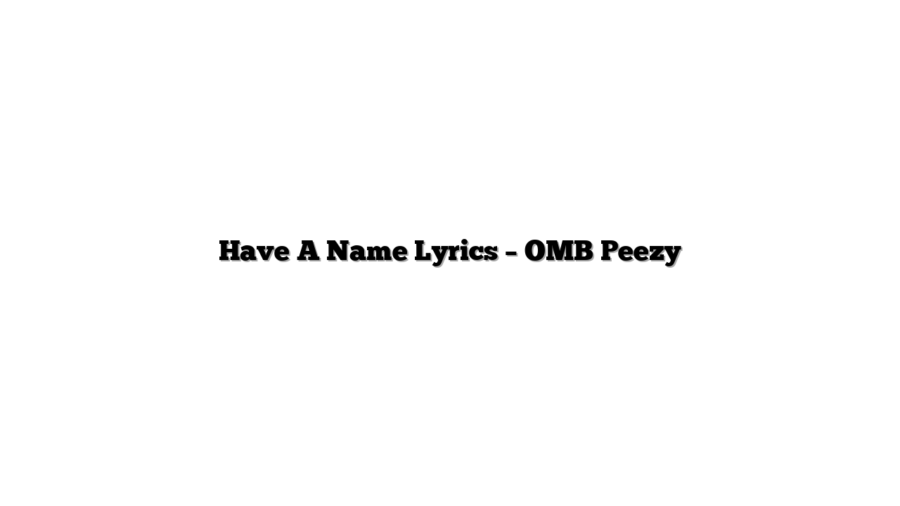 Have A Name Lyrics – OMB Peezy