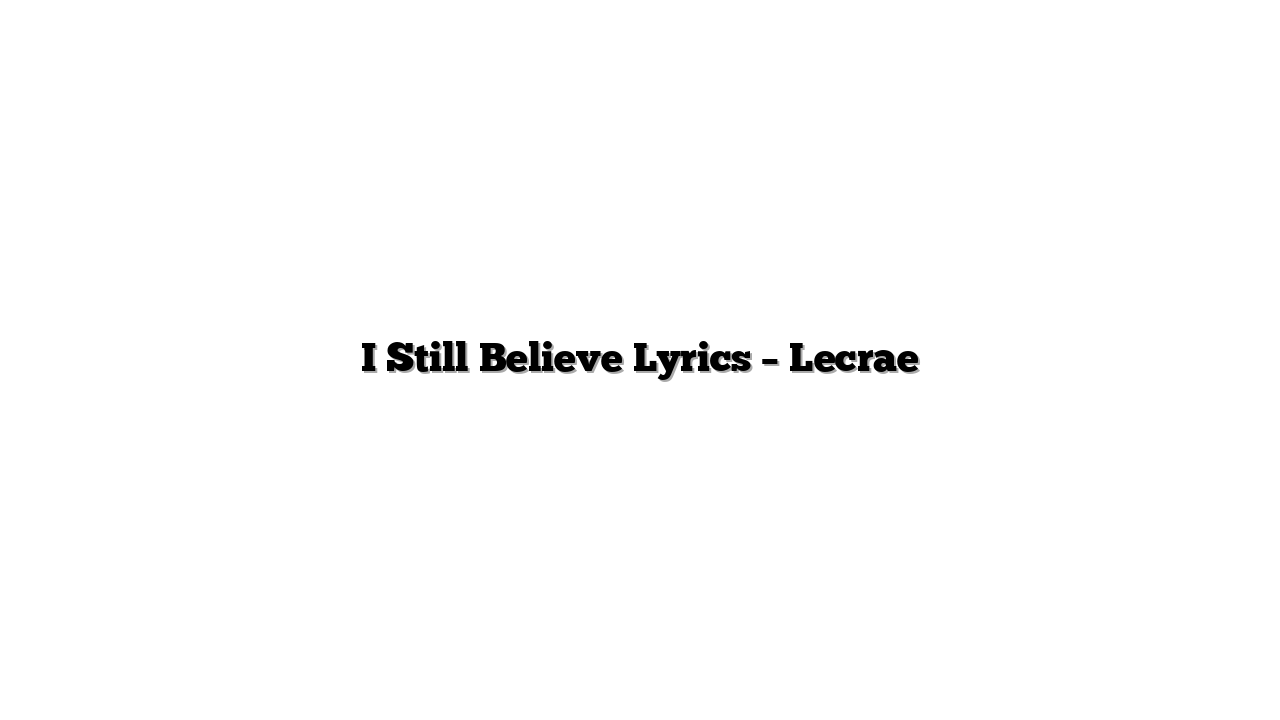I Still Believe Lyrics – Lecrae