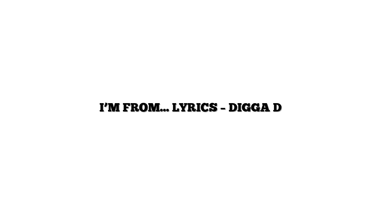 I’M FROM… LYRICS – DIGGA D