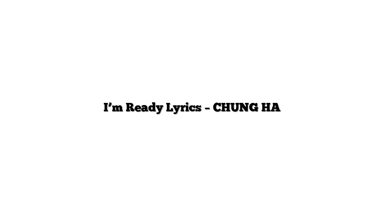I’m Ready Lyrics – CHUNG HA